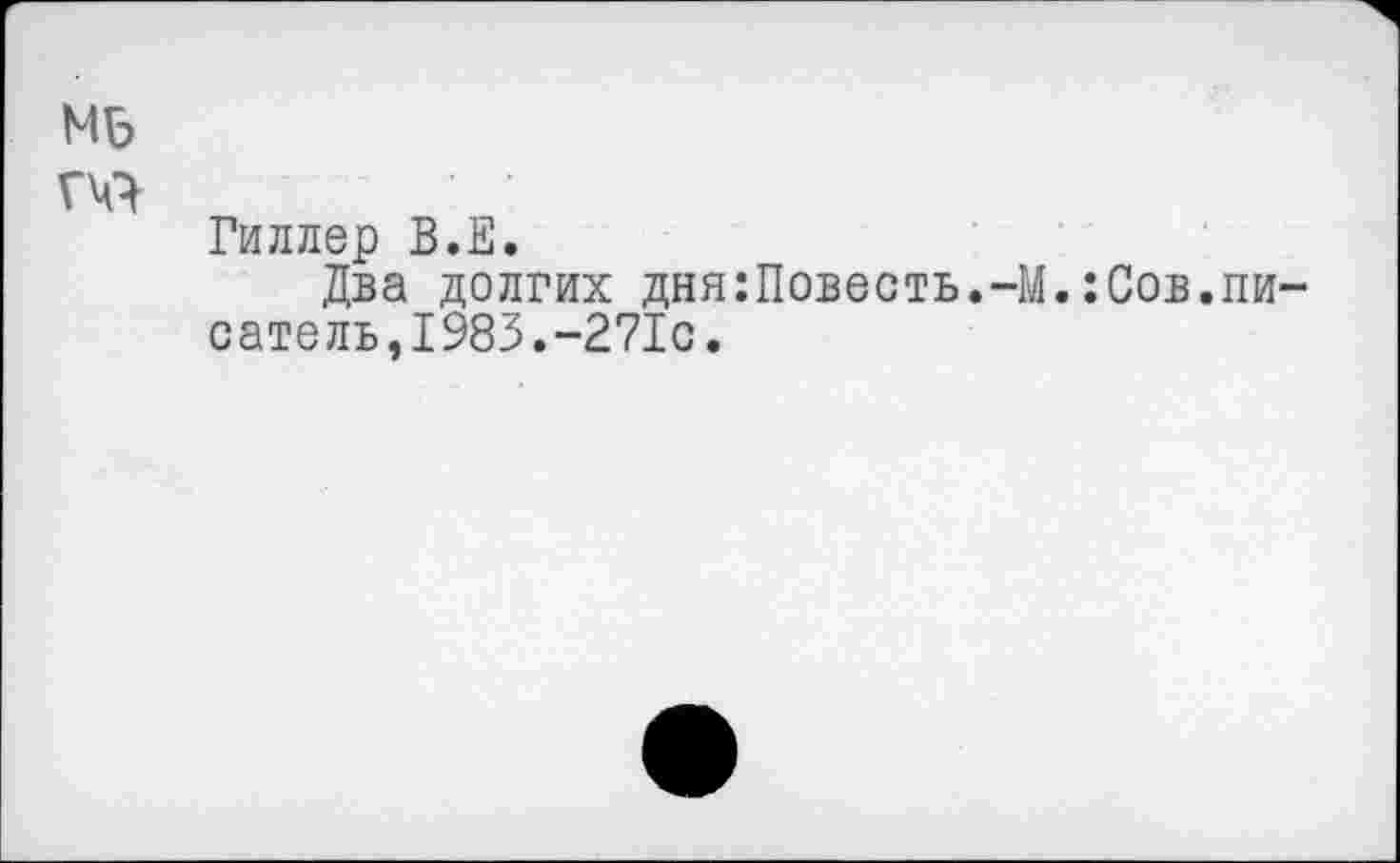 ﻿МБ
ТО
Гиллер В.Е.
Два долгих дня:Повесть.-М.:Сов.писатель,1983.-271с.